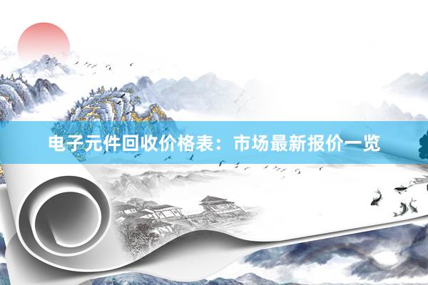 电子元件回收价格表：市场最新报价一览