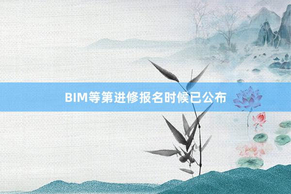 BIM等第进修报名时候已公布