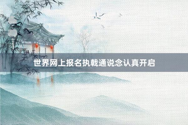 世界网上报名执戟通说念认真开启