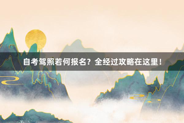 自考驾照若何报名？全经过攻略在这里！